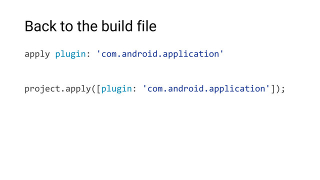 Back to the build file
apply plugin: 'com.android.application'
project.apply([plugin: 'com.android.application']);
