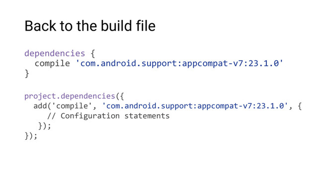 Back to the build file
dependencies {
compile 'com.android.support:appcompat-v7:23.1.0'
}
project.dependencies({
add('compile', 'com.android.support:appcompat-v7:23.1.0', {
// Configuration statements
});
});
