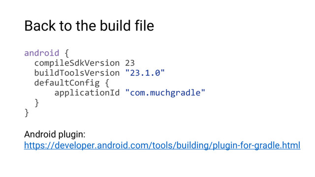 Back to the build file
android {
compileSdkVersion 23
buildToolsVersion "23.1.0"
defaultConfig {
applicationId "com.muchgradle"
}
}
Android plugin:
https://developer.android.com/tools/building/plugin-for-gradle.html
