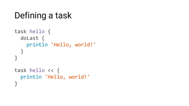 Defining a task
task hello {
doLast {
println 'Hello, world!'
}
}
task hello << {
println 'Hello, world!'
}
