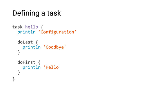 Defining a task
task hello {
println 'Configuration'
doLast {
println 'Goodbye'
}
doFirst {
println 'Hello'
}
}
