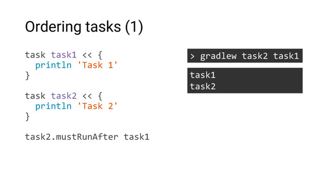 Ordering tasks (1)
task task1 << {
println 'Task 1'
}
task task2 << {
println 'Task 2'
}
task2.mustRunAfter task1
> gradlew task2 task1
task1
task2
