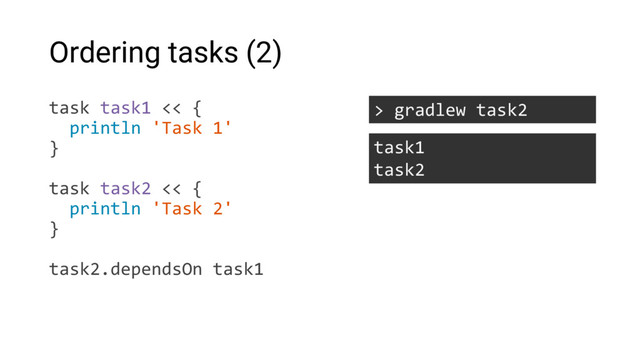 Ordering tasks (2)
task task1 << {
println 'Task 1'
}
task task2 << {
println 'Task 2'
}
task2.dependsOn task1
> gradlew task2
task1
task2
