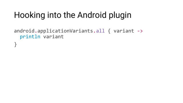 Hooking into the Android plugin
android.applicationVariants.all { variant ->
println variant
}

