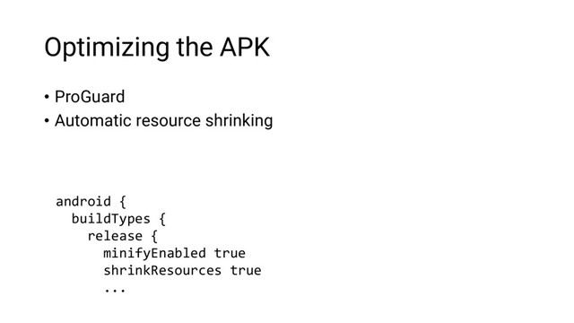 Optimizing the APK
• ProGuard
• Automatic resource shrinking
android {
buildTypes {
release {
minifyEnabled true
shrinkResources true
...
