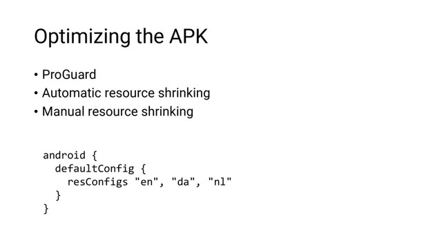 Optimizing the APK
• ProGuard
• Automatic resource shrinking
• Manual resource shrinking
android {
defaultConfig {
resConfigs "en", "da", "nl"
}
}
