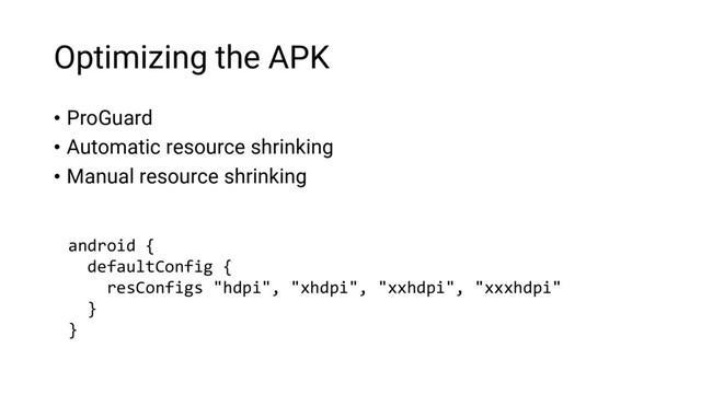 Optimizing the APK
• ProGuard
• Automatic resource shrinking
• Manual resource shrinking
android {
defaultConfig {
resConfigs "hdpi", "xhdpi", "xxhdpi", "xxxhdpi"
}
}
