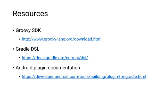 Resources
• Groovy SDK
• http://www.groovy-lang.org/download.html
• Gradle DSL
• https://docs.gradle.org/current/dsl/
• Android plugin documentation
• https://developer.android.com/tools/building/plugin-for-gradle.html
