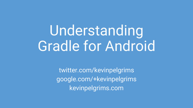 Understanding
Gradle for Android
twitter.com/kevinpelgrims
google.com/+kevinpelgrims
kevinpelgrims.com
