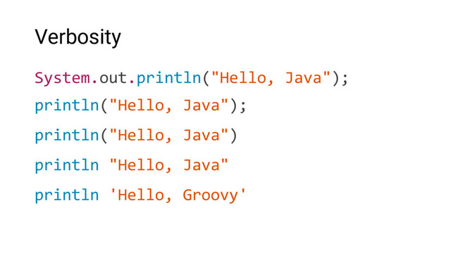 Verbosity
System.out.println("Hello, Java");
println("Hello, Java");
println("Hello, Java")
println "Hello, Java"
println 'Hello, Groovy'
