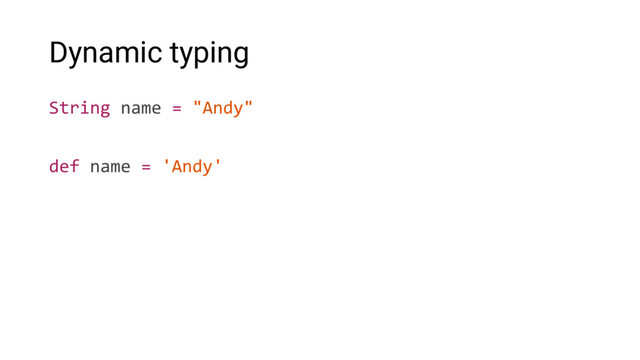 Dynamic typing
String name = "Andy"
def name = 'Andy'

