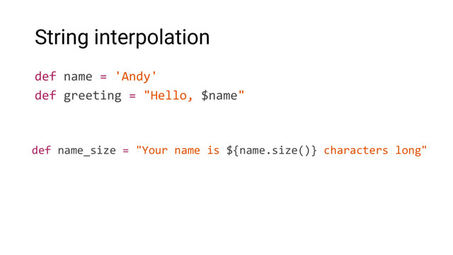 String interpolation
def name = 'Andy'
def greeting = "Hello, $name"
def name_size = "Your name is ${name.size()} characters long"
