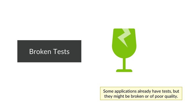 Broken Tests
Some applications already have tests, but
they might be broken or of poor quality.
