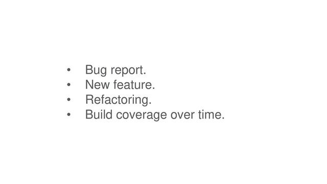 • Bug report.
• New feature.
• Refactoring.
• Build coverage over time.
