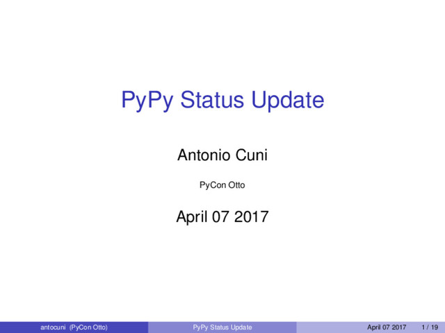 PyPy Status Update
Antonio Cuni
PyCon Otto
April 07 2017
antocuni (PyCon Otto) PyPy Status Update April 07 2017 1 / 19
