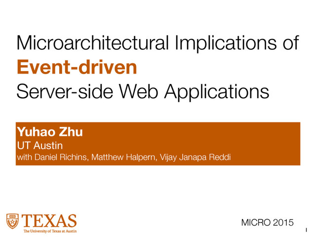 1
MICRO 2015
Microarchitectural Implications of
Event-driven
Server-side Web Applications
Yuhao Zhu
UT Austin

with Daniel Richins, Matthew Halpern, Vijay Janapa Reddi
