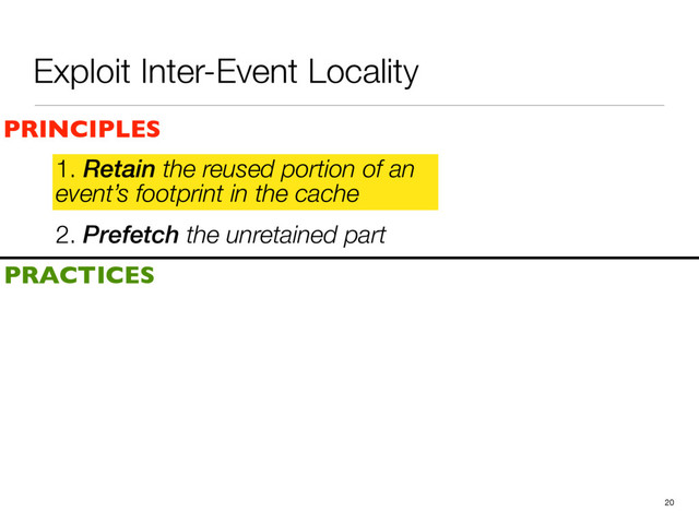 2. Prefetch the unretained part
1. Retain the reused portion of an
event’s footprint in the cache
20
PRINCIPLES
PRACTICES
1. Retain the reused portion of an
event’s footprint in the cache
Exploit Inter-Event Locality
