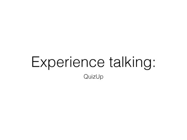 Experience talking:
QuizUp
