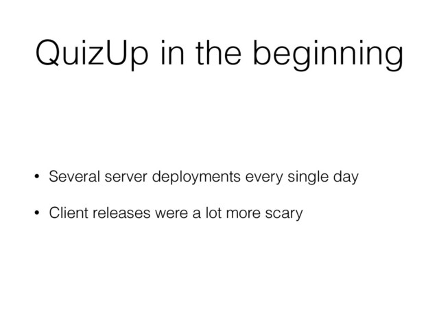 QuizUp in the beginning
• Several server deployments every single day
• Client releases were a lot more scary
