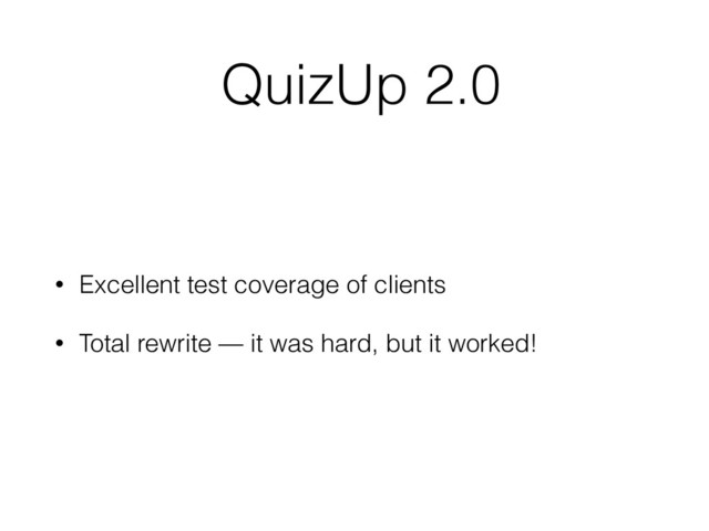 QuizUp 2.0
• Excellent test coverage of clients
• Total rewrite — it was hard, but it worked!
