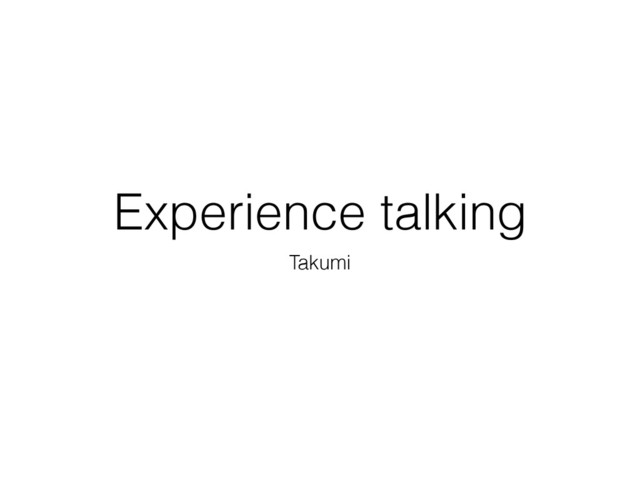 Experience talking
Takumi
