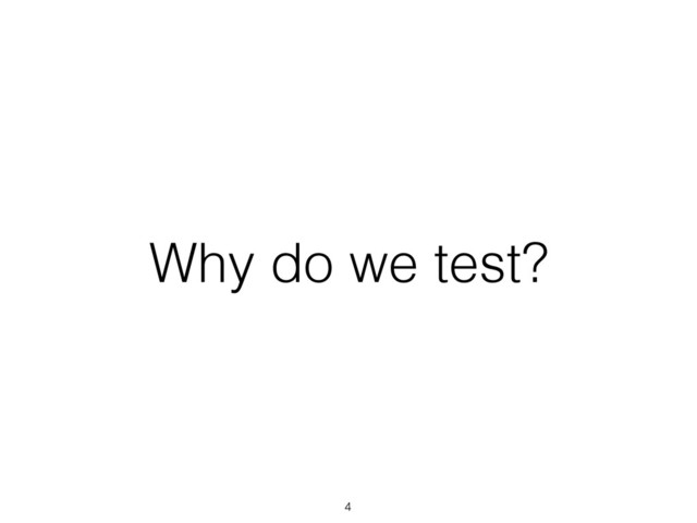 Why do we test?
4
