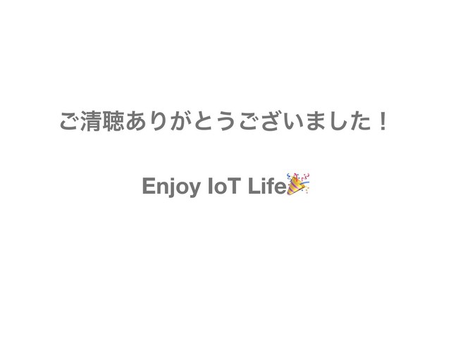 ͝ਗ਼ௌ͋Γ͕ͱ͏͍͟͝·ͨ͠ʂ
Enjoy IoT Life
