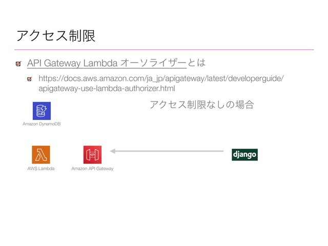ΞΫηε੍ݶ
API Gateway Lambda ΦʔιϥΠβʔͱ͸
https://docs.aws.amazon.com/ja_jp/apigateway/latest/developerguide/
apigateway-use-lambda-authorizer.html
AWS Lambda Amazon API Gateway
Amazon DynamoDB
ΞΫηε੍ݶͳ͠ͷ৔߹
