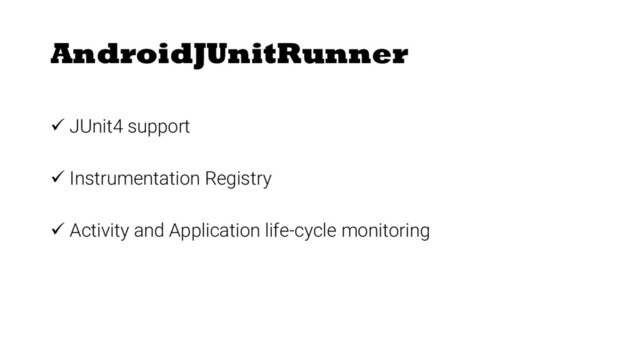 AndroidJUnitRunner
ü JUnit4 support
ü Instrumentation Registry
ü Activity and Application life-cycle monitoring
