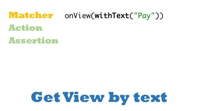 Get View by text
Matcher
Action
Assertion
onView(withText("Pay"))
