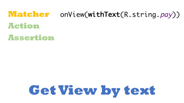 Get View by text
Matcher
Action
Assertion
onView(withText(R.string.pay))
