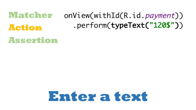 Enter a text
Matcher
Action
Assertion
onView(withId(R.id.payment))
.perform(typeText("120$"))
