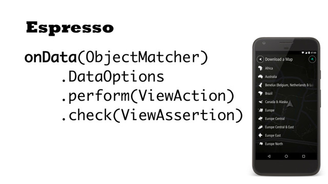 Espresso
onData(ObjectMatcher)
.DataOptions
.perform(ViewAction)
.check(ViewAssertion)
