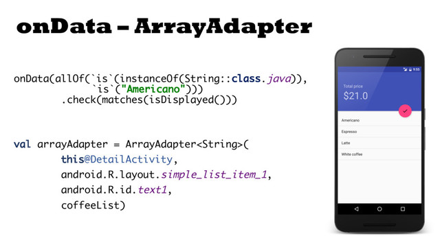 onData – ArrayAdapter
onData(allOf(`is`(instanceOf(String::class.java)),
`is`("Americano")))
.check(matches(isDisplayed()))
val arrayAdapter = ArrayAdapter(
this@DetailActivity,
android.R.layout.simple_list_item_1,
android.R.id.text1,
coffeeList)
