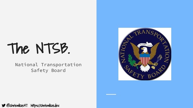 @chriswilcox47 https://chriswilcox.dev
The NTSB.
National Transportation
Safety Board
