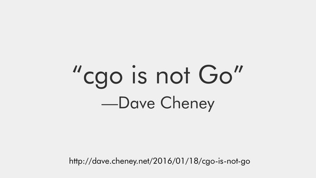 “cgo is not Go”
—Dave Cheney
http://dave.cheney.net/2016/01/18/cgo-is-not-go
