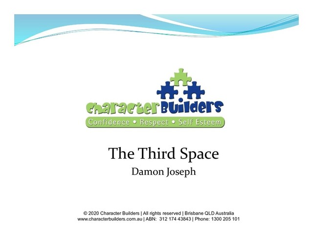 The Third Space
Damon Joseph
© 2020 Character Builders | All rights reserved | Brisbane QLD Australia
www.characterbuilders.com.au | ABN: 312 174 43843 | Phone: 1300 205 101
