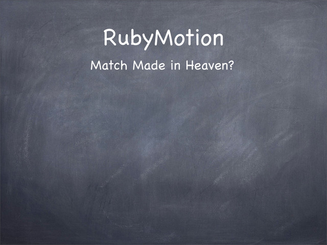 RubyMotion
Match Made in Heaven?
