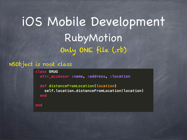 iOS Mobile Development
RubyMotion
NSObject is root class
Only ONE file (.rb)
