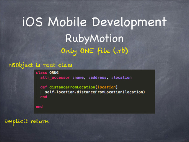 iOS Mobile Development
RubyMotion
NSObject is root class
implicit return
Only ONE file (.rb)
