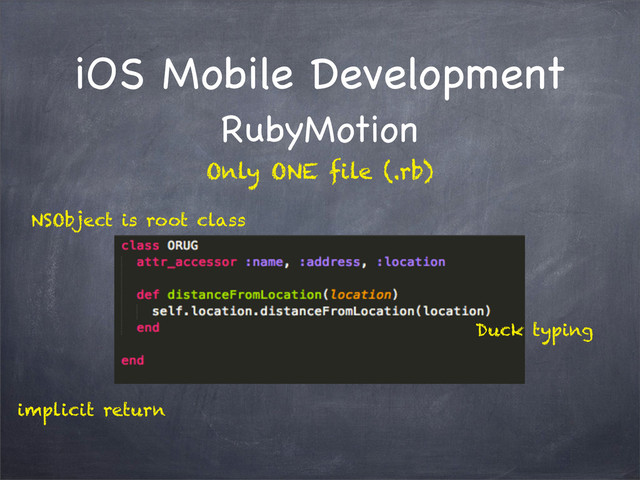 iOS Mobile Development
RubyMotion
NSObject is root class
Duck typing
implicit return
Only ONE file (.rb)
