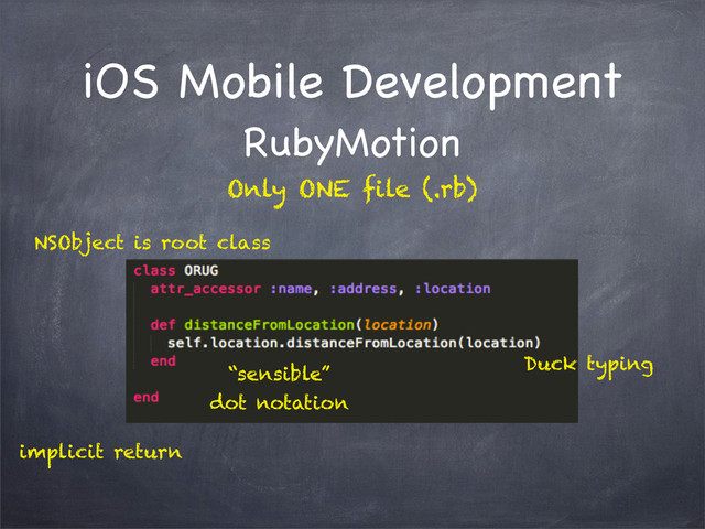 iOS Mobile Development
RubyMotion
NSObject is root class
Duck typing
“sensible”
dot notation
implicit return
Only ONE file (.rb)

