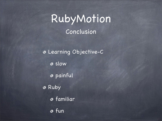 RubyMotion
Learning Objective-C
slow
painful
Ruby
familiar
fun
Conclusion
