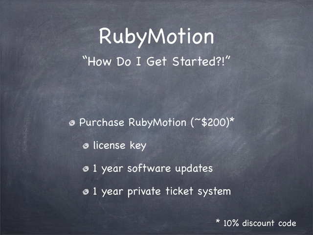RubyMotion
Purchase RubyMotion (~$200)*
license key
1 year software updates
1 year private ticket system
“How Do I Get Started?!”
* 10% discount code
