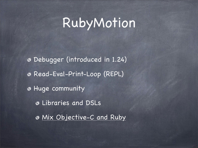 RubyMotion
Debugger (introduced in 1.24)
Read-Eval-Print-Loop (REPL)
Huge community
Libraries and DSLs
Mix Objective-C and Ruby
