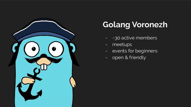 Golang Voronezh
- ~30 active members
- meetups
- events for beginners
- open & friendly
