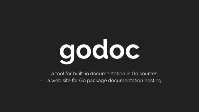 godoc
- a tool for built-in documentation in Go sources
- a web site for Go package documentation hosting

