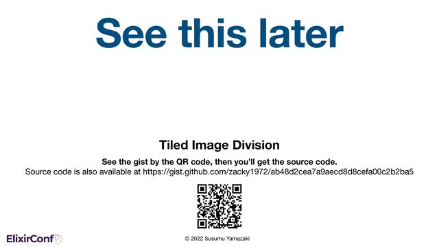 © 2022 Susumu Yamazaki
See this later
Tiled Image Division
See the gist by the QR code, then you’ll get the source code. 
Source code is also available at https://gist.github.com/zacky1972/ab48d2cea7a9aecd8d8cefa00c2b2ba5
