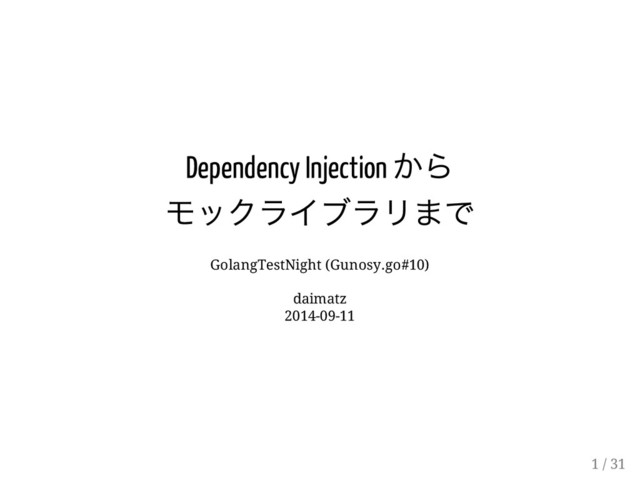 Dependency Injection
から
モックライブラリまで
GolangTestNight (Gunosy.go#10)
daimatz
2014-09-11
1 / 31
