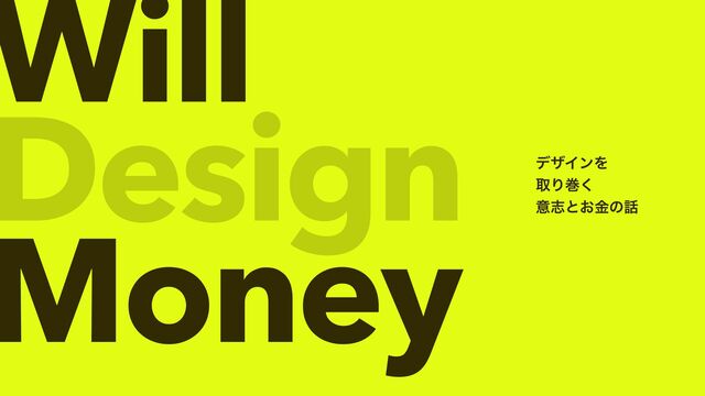 Will


Money
σβΠϯΛ
औΓר͘
ҙࢤͱ͓ۚͷ࿩
Design
